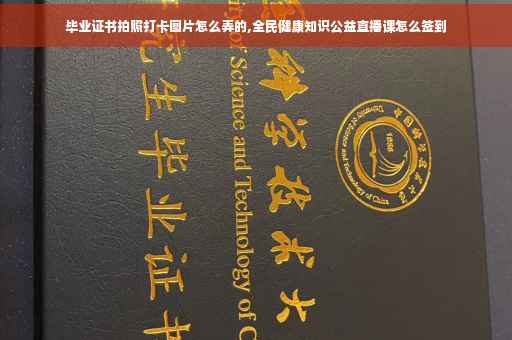 毕业证书拍照打卡图片怎么弄的,全民健康知识公益直播课怎么签到