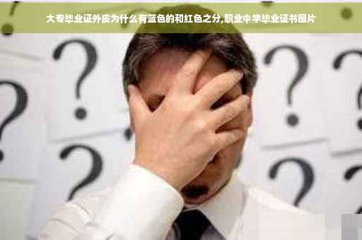 大专毕业证外皮为什么有蓝色的和红色之分,职业中学毕业证书图片