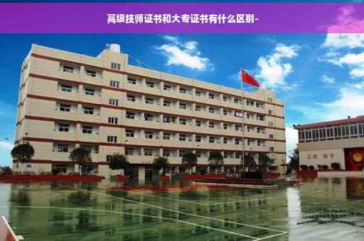 高级技师证书和大专证书有什么区别-