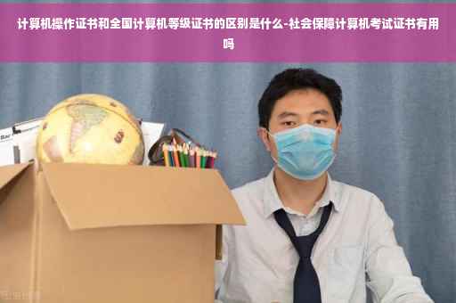 计算机操作证书和全国计算机等级证书的区别是什么-社会保障计算机考试证书有用吗