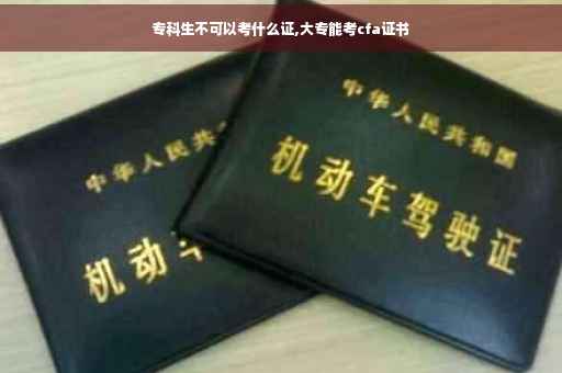 专科生不可以考什么证,大专能考cfa证书