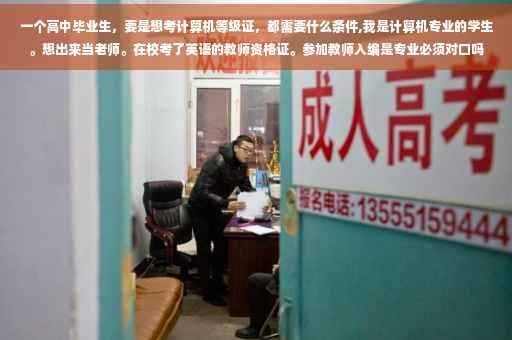 一个高中毕业生，要是想考计算机等级证，都需要什么条件,我是计算机专业的学生。想出来当老师。在校考了英语的教师资格证。参加教师入编是专业必须对口吗