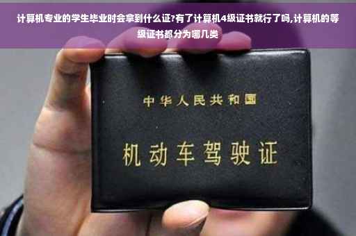 计算机专业的学生毕业时会拿到什么证?有了计算机4级证书就行了吗,计算机的等级证书都分为哪几类