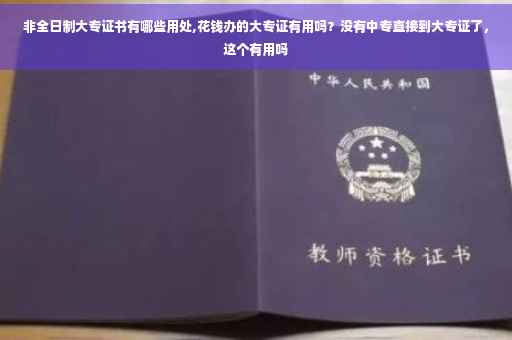 非全日制大专证书有哪些用处,花钱办的大专证有用吗？没有中专直接到大专证了，这个有用吗