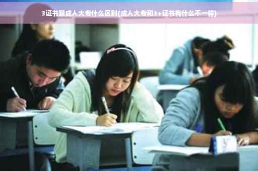 3证书跟成人大专什么区别(成人大专和3+证书有什么不一样)
