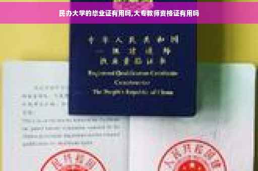 民办大学的毕业证有用吗,大专教师资格证有用吗