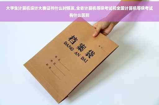 大学生计算机设计大赛证书什么时候发,全省计算机等级考试和全国计算机等级考试有什么区别