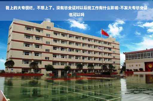 我上的大专很烂，不想上了。没有毕业证对以后找工作有什么影响-不发大专毕业证书可以吗