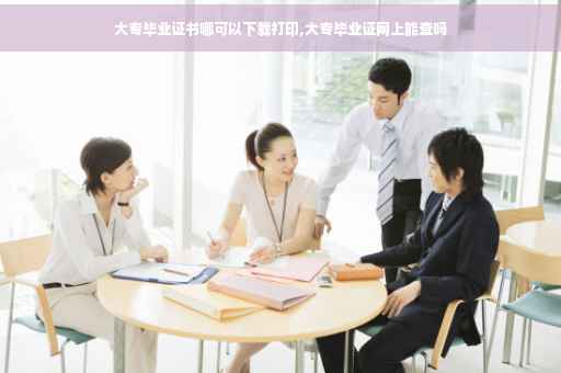 大专毕业证书哪可以下载打印,大专毕业证网上能查吗