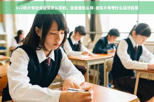3+2的大专毕业证是怎么写的，含金量怎么样-成年大专考什么证书有用