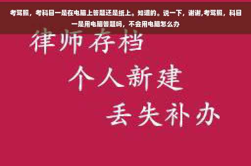 考驾照，考科目一是在电脑上答题还是纸上。知道的。说一下，谢谢,考驾照，科目一是用电脑答题吗，不会用电脑怎么办