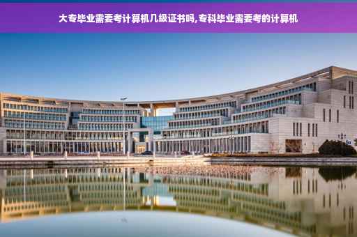 大专毕业需要考计算机几级证书吗,专科毕业需要考的计算机