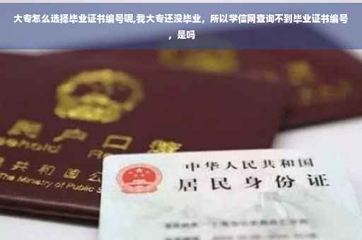 大专怎么选择毕业证书编号呢,我大专还没毕业，所以学信网查询不到毕业证书编号，是吗