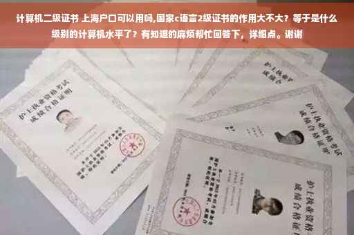 计算机二级证书 上海户口可以用吗,国家c语言2级证书的作用大不大？等于是什么级别的计算机水平了？有知道的麻烦帮忙回答下，详细点。谢谢