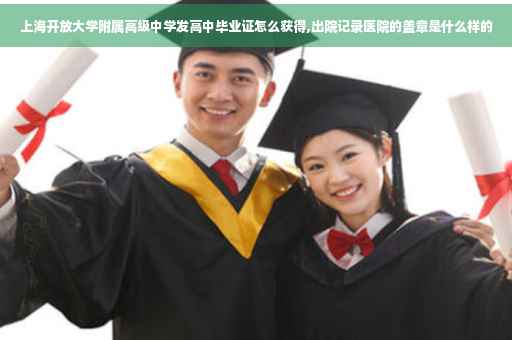 上海开放大学附属高级中学发高中毕业证怎么获得,出院记录医院的盖章是什么样的