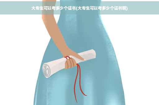 大专生可以考多少个证书(大专生可以考多少个证书啊) 大专生可以考多少个证书(大专生可以考多少个证书啊)