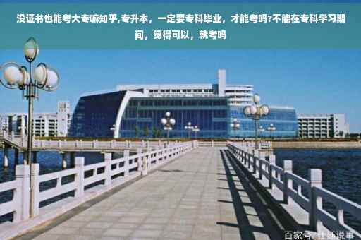 没证书也能考大专嘛知乎,专升本，一定要专科毕业，才能考吗?不能在专科学习期间，觉得可以，就考吗