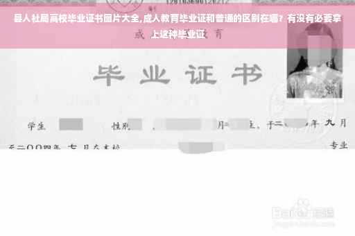 县人社局高校毕业证书图片大全,成人教育毕业证和普通的区别在哪？有没有必要拿上这种毕业证