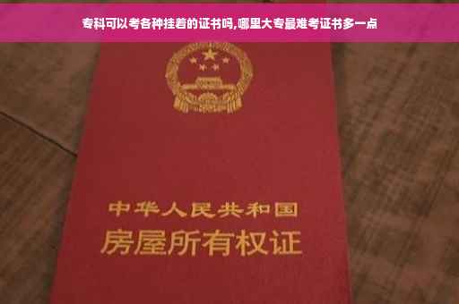 专科可以考各种挂着的证书吗,哪里大专最难考证书多一点