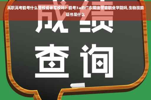高职高考能考什么警校或者军校吗？能考3a的广东司法警官职业学院吗,生物技能证书是什么