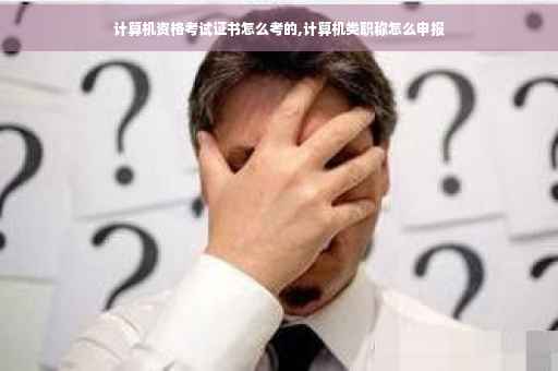 计算机资格考试证书怎么考的,计算机类职称怎么申报