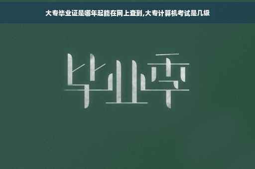 大专毕业证是哪年起能在网上查到,大专计算机考试是几级