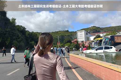 土木结构工程研究生该考哪些证-土木工程大专能考哪些证书呢