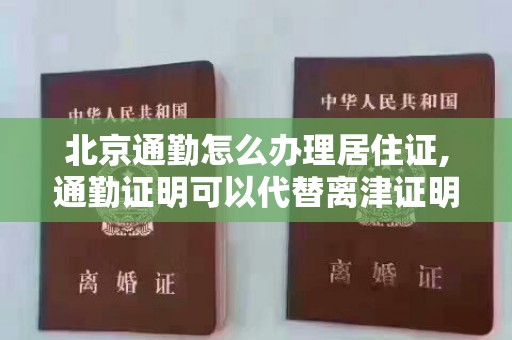北京通勤怎么办理居住证,通勤证明可以代替离津证明吗