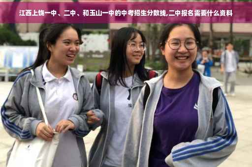 江西上饶一中、二中、和玉山一中的中考招生分数线,二中报名需要什么资料
