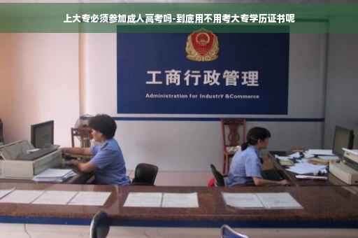 上大专必须参加成人高考吗-到底用不用考大专学历证书呢