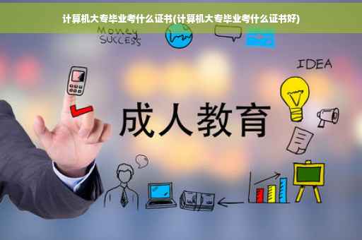 计算机大专毕业考什么证书(计算机大专毕业考什么证书好)