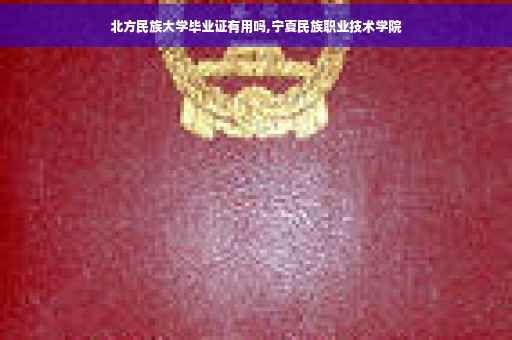北方民族大学毕业证有用吗,宁夏民族职业技术学院