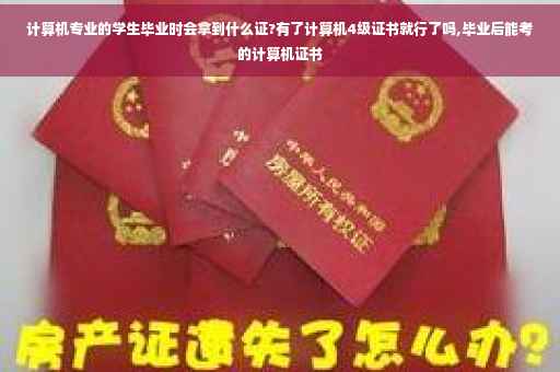 计算机专业的学生毕业时会拿到什么证?有了计算机4级证书就行了吗,毕业后能考的计算机证书