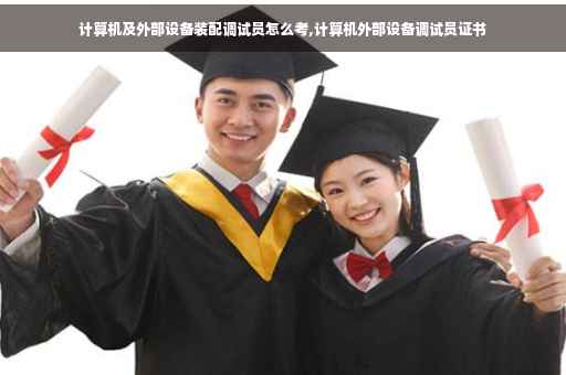 计算机及外部设备装配调试员怎么考,计算机外部设备调试员证书