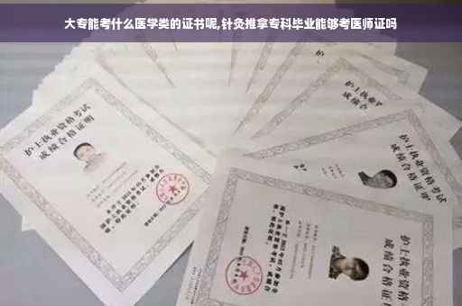 大专能考什么医学类的证书呢,针灸推拿专科毕业能够考医师证吗