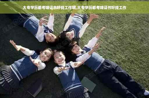 大专学历都考啥证书好找工作呢,大专学历都考啥证书好找工作 大专学历都考啥证书好找工作呢,大专学历都考啥证书好找工作