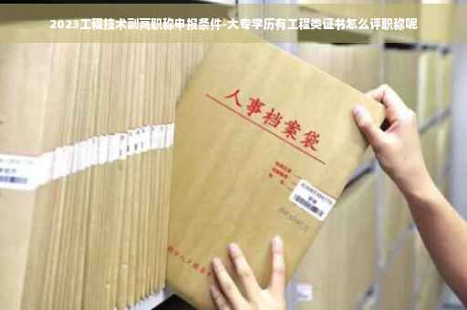 2023工程技术副高职称申报条件-大专学历有工程类证书怎么评职称呢