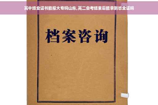 高中结业证书能报大专吗山东,高二会考结束后能拿到毕业证吗