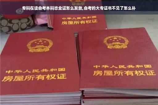 专科在读自考本科毕业证怎么发放,自考的大专证书不见了怎么补