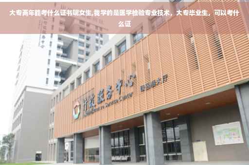 大专两年能考什么证书呢女生,我学的是医学检验专业技术，大专毕业生，可以考什么证