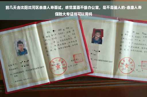 前几天去沈阳沈河区泰康人寿面试，感觉里面不像办公室，是不是骗人的-泰康人寿保险大专证书可以用吗