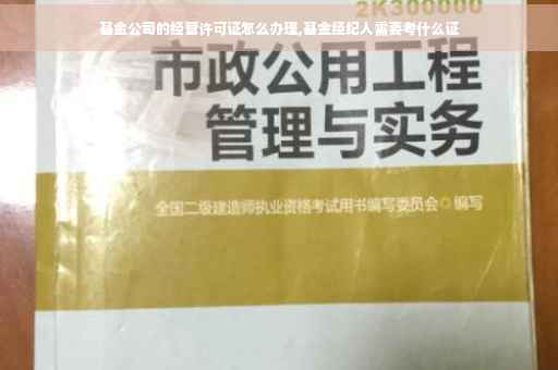 基金公司的经营许可证怎么办理,基金经纪人需要考什么证