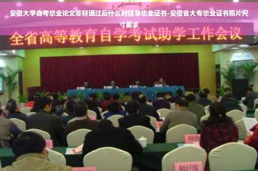 安徽大学自考毕业论文答辩通过后什么时候拿毕业证书-安徽省大专毕业证书照片尺寸要求