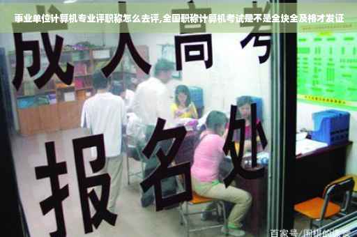 事业单位计算机专业评职称怎么去评,全国职称计算机考试是不是全块全及格才发证