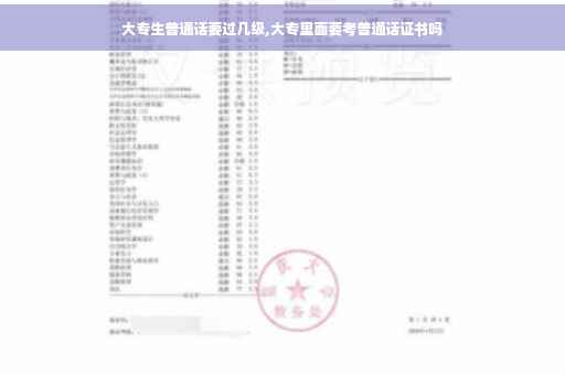 大专生普通话要过几级,大专里面要考普通话证书吗