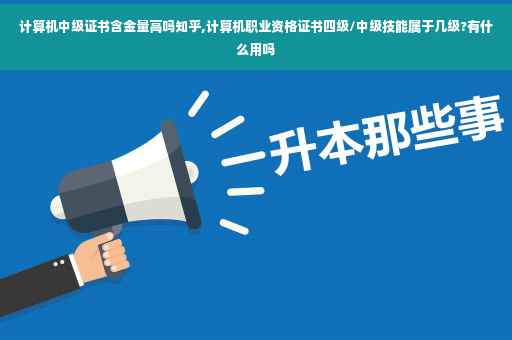 计算机中级证书含金量高吗知乎,计算机职业资格证书四级/中级技能属于几级?有什么用吗