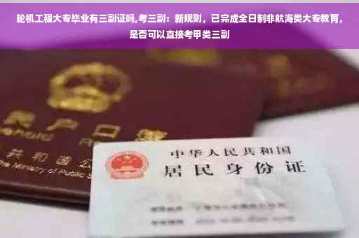 轮机工程大专毕业有三副证吗,考三副：新规则，已完成全日制非航海类大专教育，是否可以直接考甲类三副