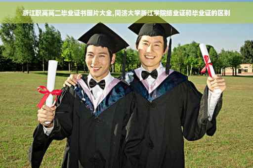 浙江职高高二毕业证书图片大全,同济大学浙江学院结业证和毕业证的区别