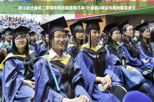 浙江省计算机二级等级有效期限是几年-计算机2级证书有效期是多久