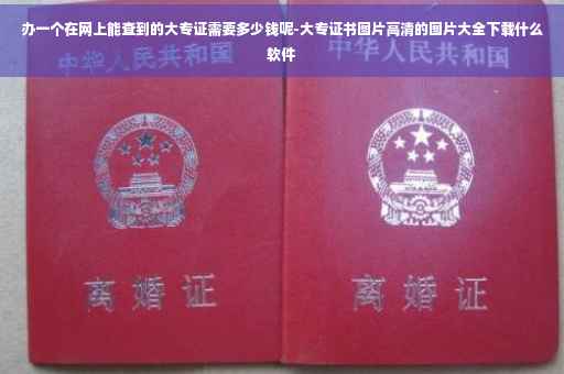 办一个在网上能查到的大专证需要多少钱呢-大专证书图片高清的图片大全下载什么软件